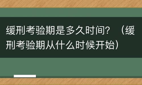 缓刑考验期是多久时间？（缓刑考验期从什么时候开始）