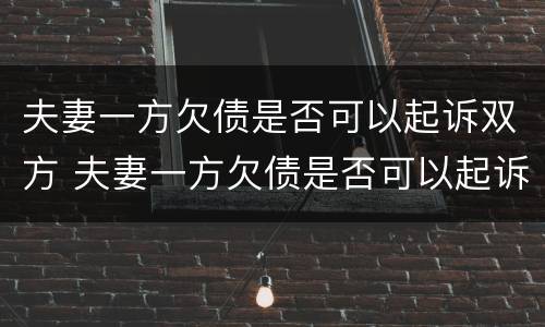 夫妻一方欠债是否可以起诉双方 夫妻一方欠债是否可以起诉双方父母