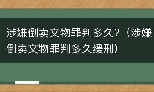 涉嫌倒卖文物罪判多久?（涉嫌倒卖文物罪判多久缓刑）