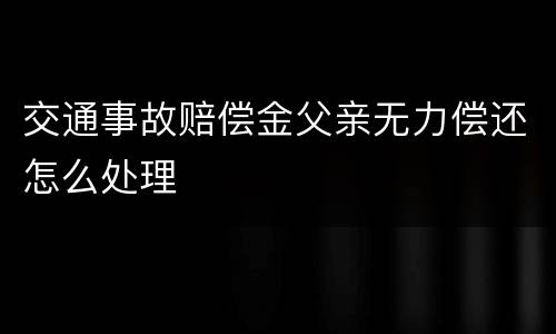 交通事故赔偿金父亲无力偿还怎么处理