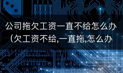 公司拖欠工资一直不给怎么办（欠工资不给,一直拖,怎么办?）