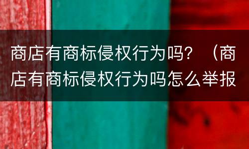商店有商标侵权行为吗？（商店有商标侵权行为吗怎么举报）