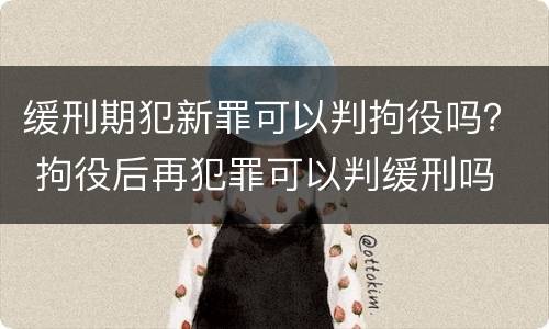 缓刑期犯新罪可以判拘役吗？ 拘役后再犯罪可以判缓刑吗