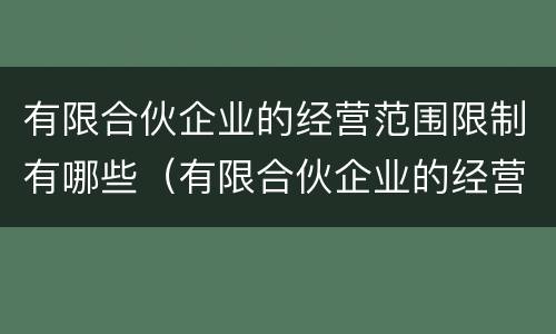 有限合伙企业的经营范围限制有哪些（有限合伙企业的经营范围限制有哪些规定）