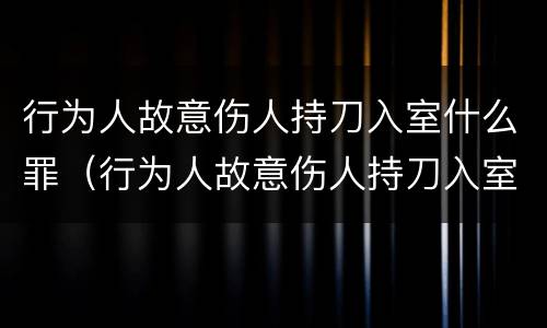 行为人故意伤人持刀入室什么罪（行为人故意伤人持刀入室什么罪）