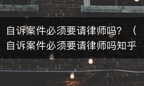 自诉案件必须要请律师吗？（自诉案件必须要请律师吗知乎）