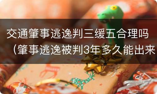 交通肇事逃逸判三缓五合理吗（肇事逃逸被判3年多久能出来）