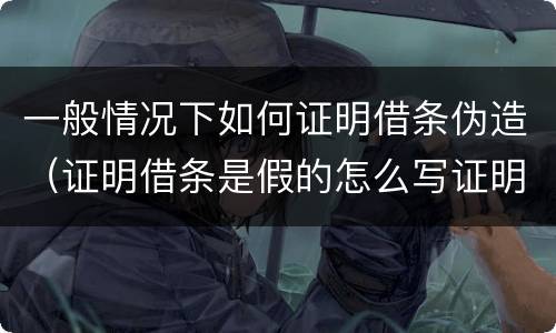 一般情况下如何证明借条伪造（证明借条是假的怎么写证明）