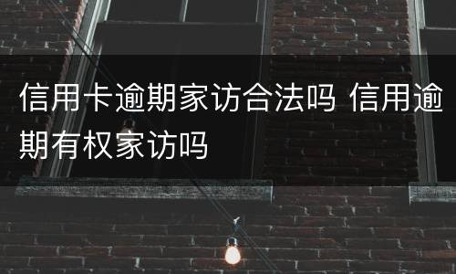 信用卡逾期家访合法吗 信用逾期有权家访吗