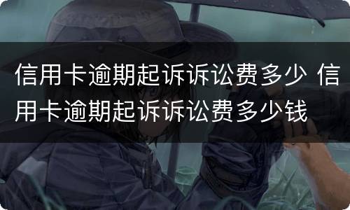 信用卡逾期起诉诉讼费多少 信用卡逾期起诉诉讼费多少钱