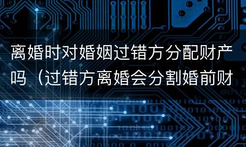 离婚时对婚姻过错方分配财产吗（过错方离婚会分割婚前财产吗）