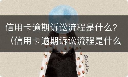 信用卡逾期诉讼流程是什么？（信用卡逾期诉讼流程是什么原因）