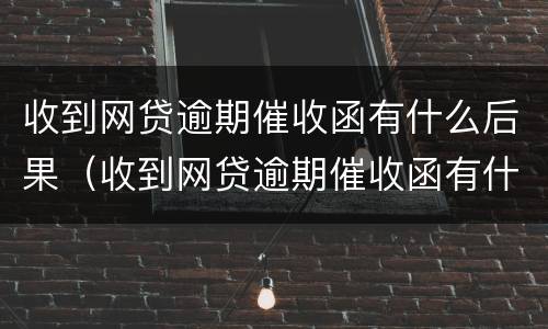 收到网贷逾期催收函有什么后果（收到网贷逾期催收函有什么后果吗）