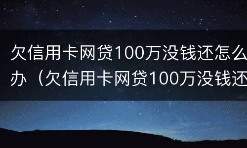 欠信用卡网贷100万没钱还怎么办（欠信用卡网贷100万没钱还怎么办呀）