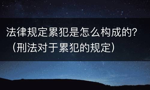 法律规定累犯是怎么构成的？（刑法对于累犯的规定）