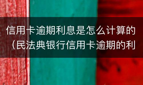 信用卡逾期利息是怎么计算的（民法典银行信用卡逾期的利息计算方法）