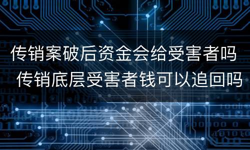 传销案破后资金会给受害者吗 传销底层受害者钱可以追回吗