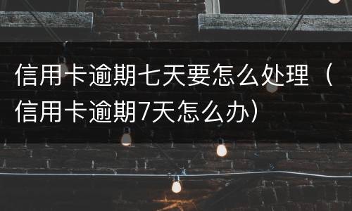 信用卡逾期七天要怎么处理（信用卡逾期7天怎么办）