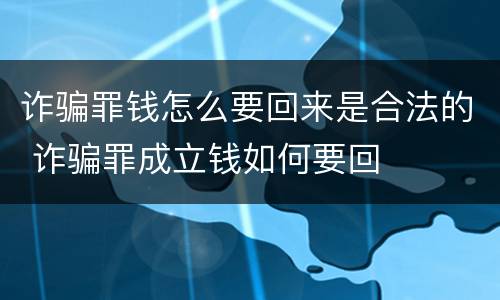 诈骗罪钱怎么要回来是合法的 诈骗罪成立钱如何要回