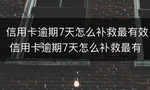 信用卡逾期7天怎么补救最有效 信用卡逾期7天怎么补救最有效的