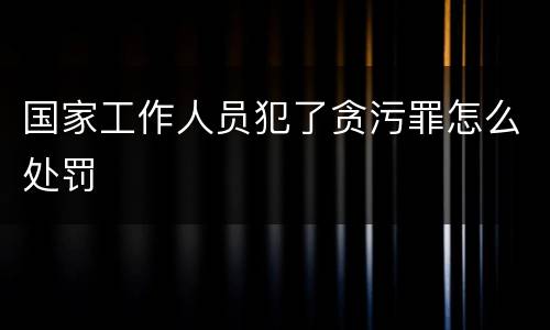 国家工作人员犯了贪污罪怎么处罚