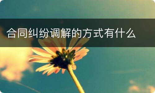 合同纠纷调解的方式有什么