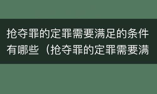 抢夺罪的定罪需要满足的条件有哪些（抢夺罪的定罪需要满足的条件有哪些）