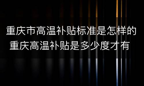 重庆市高温补贴标准是怎样的 重庆高温补贴是多少度才有