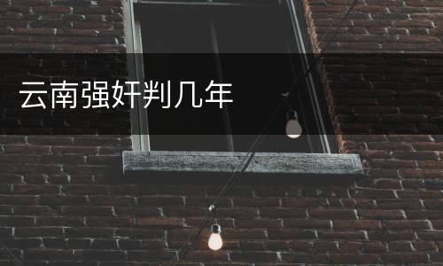 云南强奸判几年