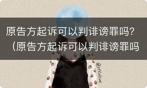 原告方起诉可以判诽谤罪吗？（原告方起诉可以判诽谤罪吗）