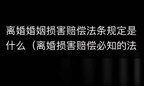 离婚婚姻损害赔偿法条规定是什么（离婚损害赔偿必知的法律规定）