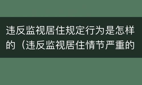 违反监视居住规定行为是怎样的（违反监视居住情节严重的情形）