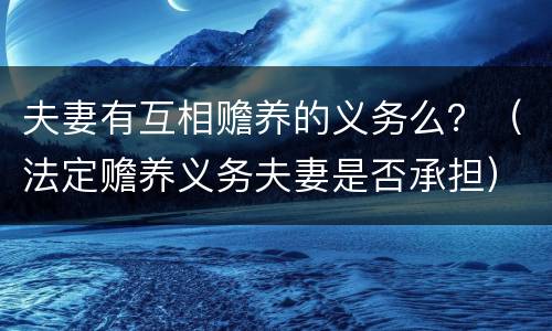 夫妻有互相赡养的义务么？（法定赡养义务夫妻是否承担）