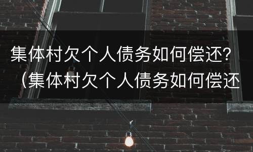 集体村欠个人债务如何偿还？（集体村欠个人债务如何偿还）