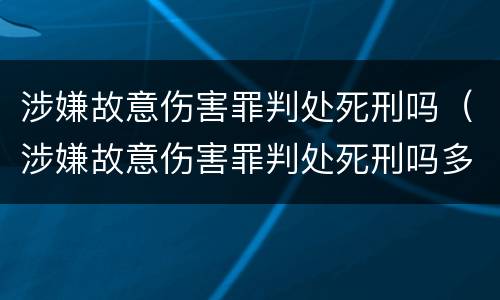 涉嫌故意伤害罪判处死刑吗（涉嫌故意伤害罪判处死刑吗多少年）