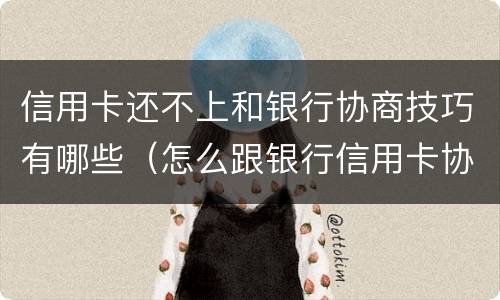 信用卡还不上和银行协商技巧有哪些（怎么跟银行信用卡协商还款）