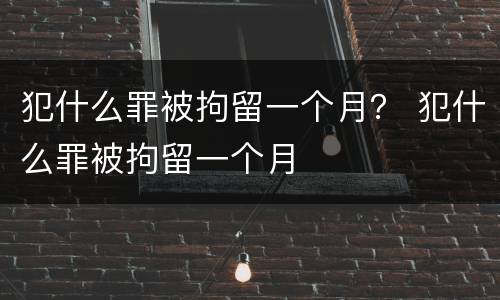 犯什么罪被拘留一个月？ 犯什么罪被拘留一个月
