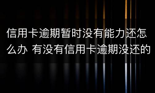 信用卡逾期暂时没有能力还怎么办 有没有信用卡逾期没还的