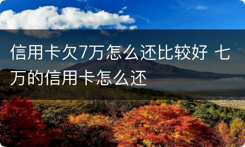 信用卡欠7万怎么还比较好 七万的信用卡怎么还