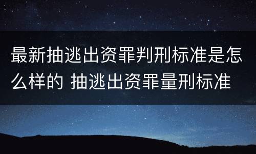 最新抽逃出资罪判刑标准是怎么样的 抽逃出资罪量刑标准