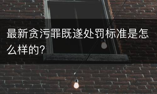 最新贪污罪既遂处罚标准是怎么样的?