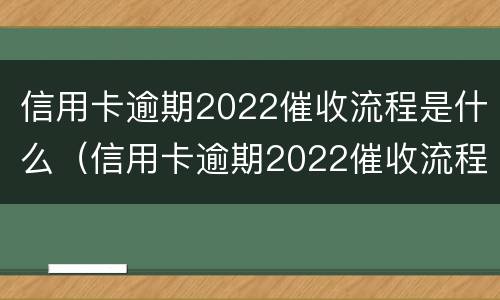 信用卡逾期2022催收流程是什么（信用卡逾期2022催收流程是什么样的）
