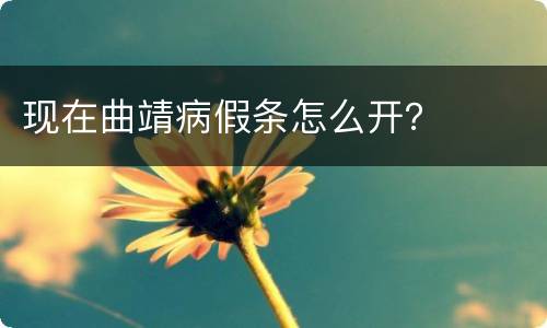 现在曲靖病假条怎么开？