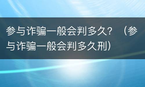 参与诈骗一般会判多久？（参与诈骗一般会判多久刑）