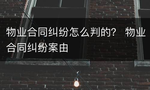 物业合同纠纷怎么判的？ 物业合同纠纷案由
