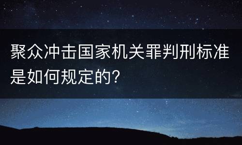 聚众冲击国家机关罪判刑标准是如何规定的?