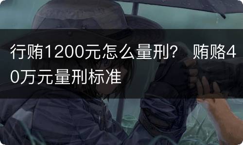 行贿1200元怎么量刑？ 贿赂40万元量刑标准