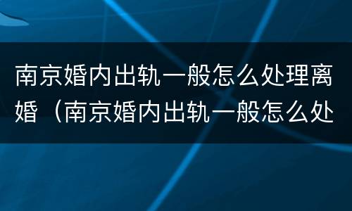 南京婚内出轨一般怎么处理离婚（南京婚内出轨一般怎么处理离婚的）