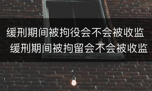 缓刑期间被拘役会不会被收监 缓刑期间被拘留会不会被收监