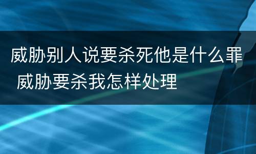 威胁别人说要杀死他是什么罪 威胁要杀我怎样处理